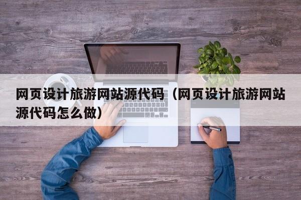 网页设计旅游网站源代码(网页设计旅游网站源代码怎么做)