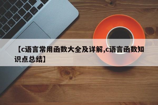 【c语言常用函数大全及详解,c语言函数知识点总结】
