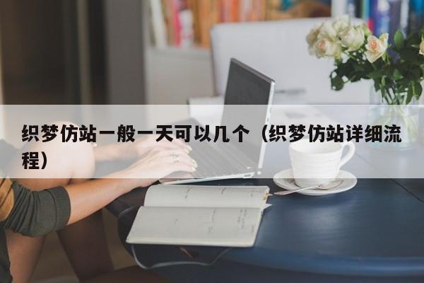 织梦仿站一般一天可以几个(织梦仿站详细流程)