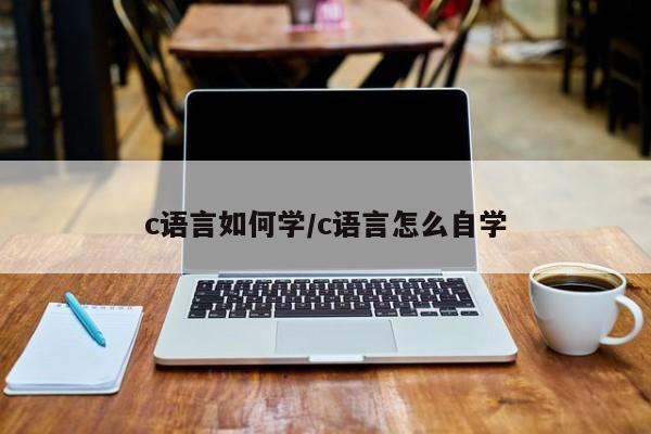 c语言如何学/c语言怎么自学