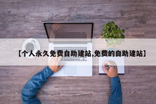 【个人永久免费自助建站,免费的自助建站】