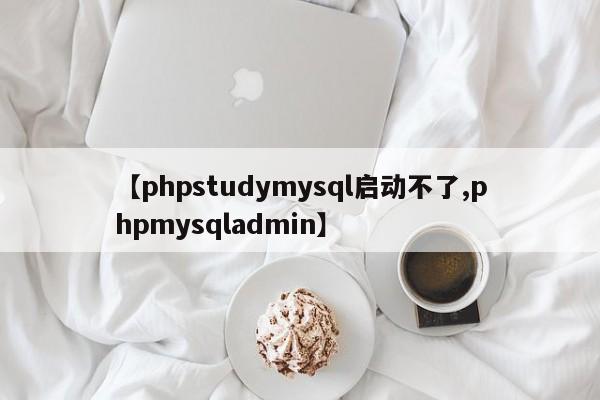 【phpstudymysql启动不了,phpmysqladmin】