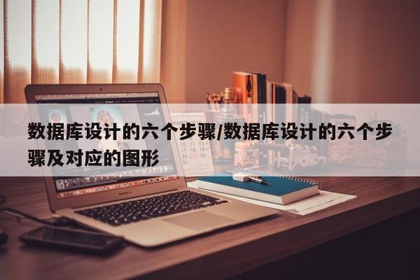 数据库设计的六个步骤/数据库设计的六个步骤及对应的图形