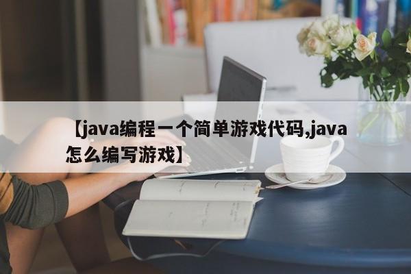 【java编程一个简单游戏代码,java怎么编写游戏】