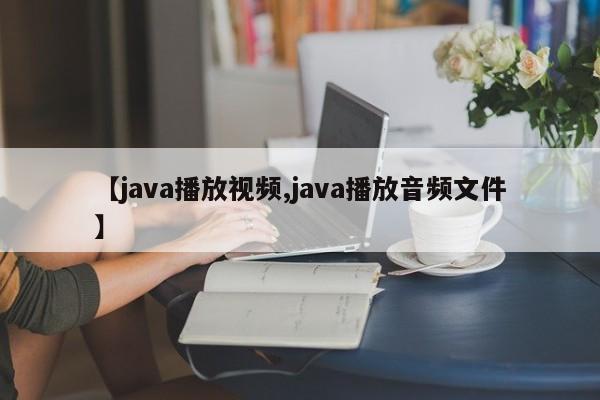 【java播放视频,java播放音频文件】