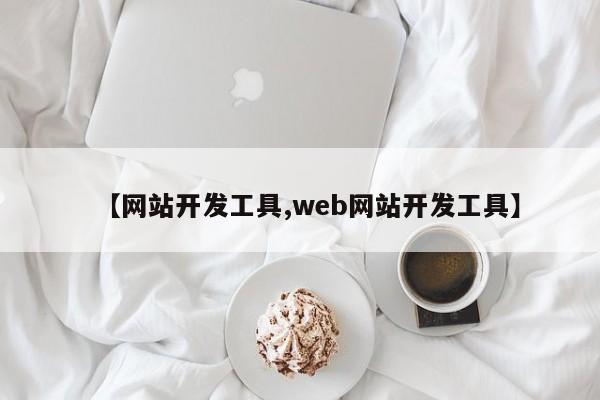 【网站开发工具,web网站开发工具】