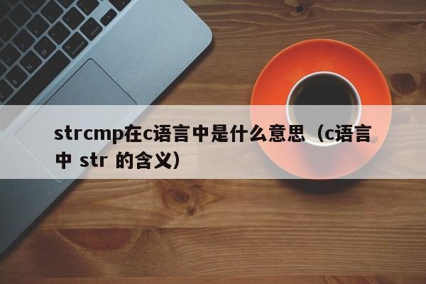 strcmp在c语言中是什么意思(c语言中 str 的含义)