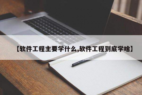 【软件工程主要学什么,软件工程到底学啥】