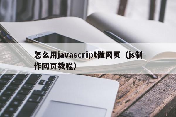 怎么用javascript做网页(js制作网页教程)