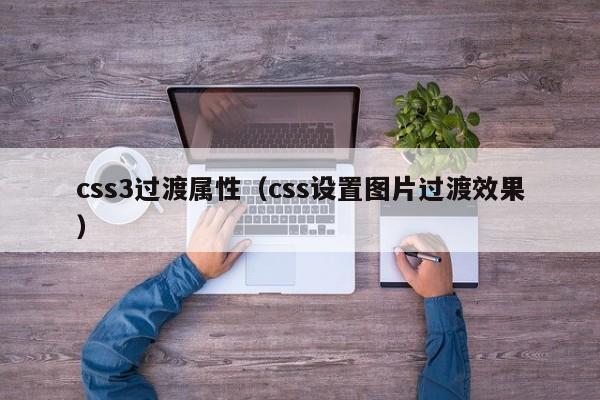 css3过渡属性(css设置图片过渡效果)