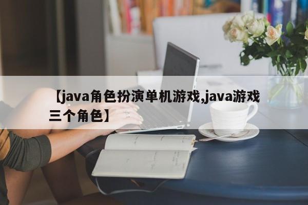 【java角色扮演单机游戏,java游戏三个角色】