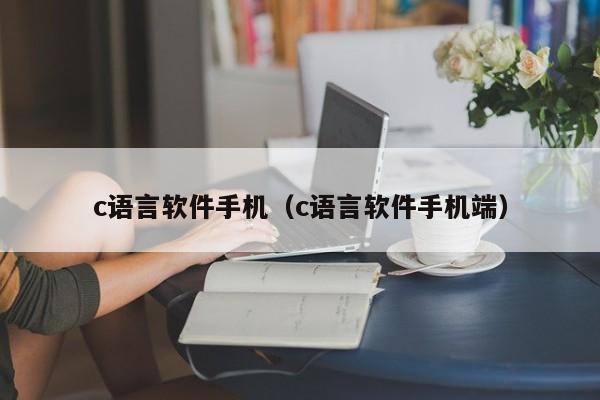 c语言软件手机(c语言软件手机端)