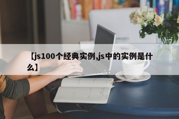 【js100个经典实例,js中的实例是什么】