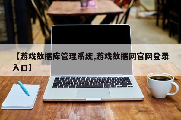 【游戏数据库管理系统,游戏数据网官网登录入口】