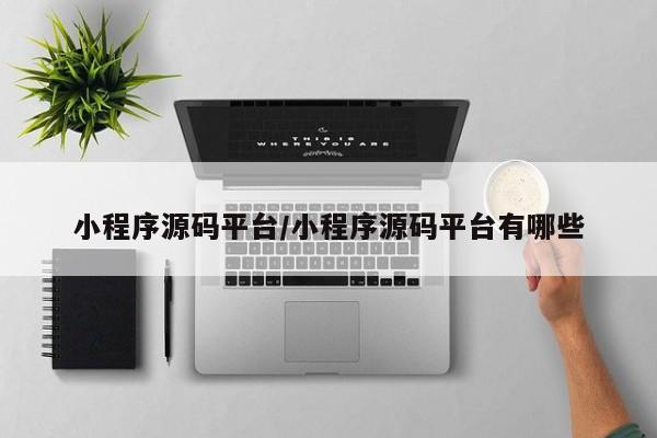 小程序源码平台/小程序源码平台有哪些