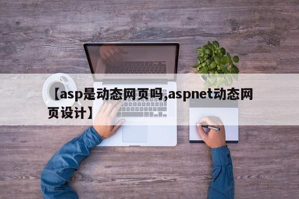 【asp是动态网页吗,aspnet动态网页设计】