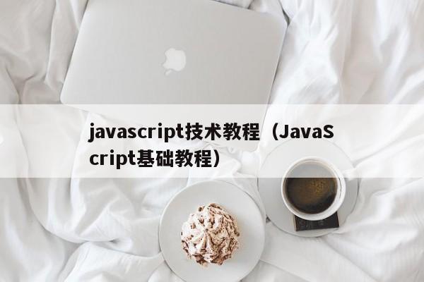 javascript技术教程(JavaScript基础教程)