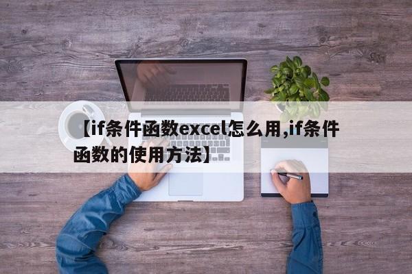 【if条件函数excel怎么用,if条件函数的使用方法】