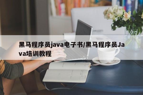 黑马程序员java电子书/黑马程序员Java培训教程