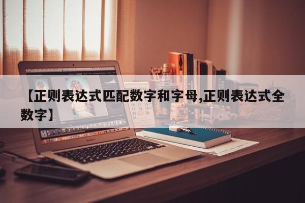 【正则表达式匹配数字和字母,正则表达式全数字】