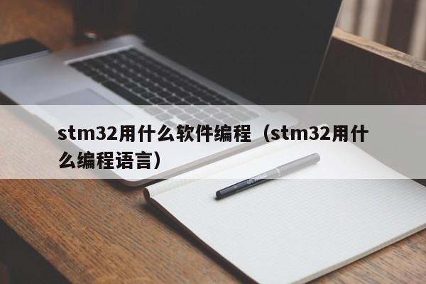 stm32用什么软件编程(stm32用什么编程语言)