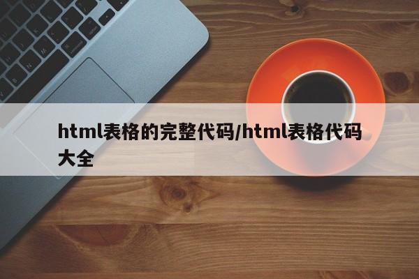 html表格的完整代码/html表格代码大全