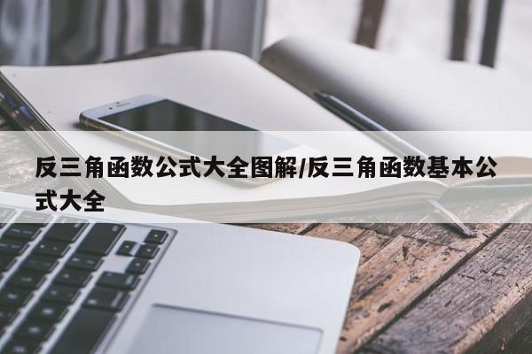 反三角函数公式大全图解/反三角函数基本公式大全