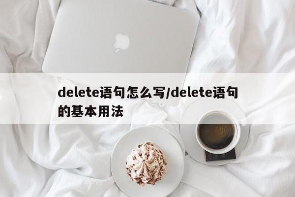 delete语句怎么写/delete语句的基本用法