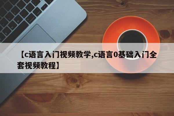 【c语言入门视频教学,c语言0基础入门全套视频教程】