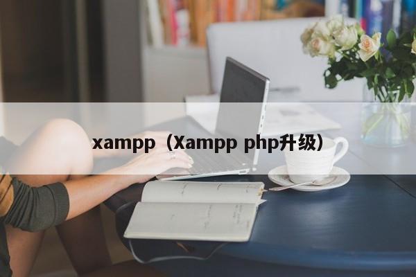 xampp(Xampp php升级)