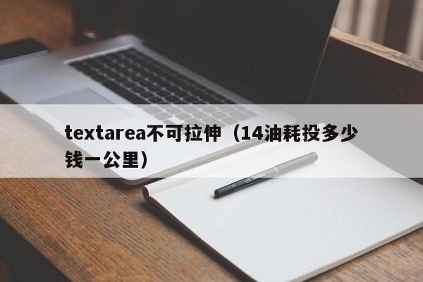 textarea不可拉伸(14油耗投多少钱一公里)