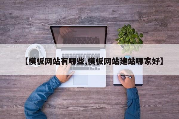 【模板网站有哪些,模板网站建站哪家好】