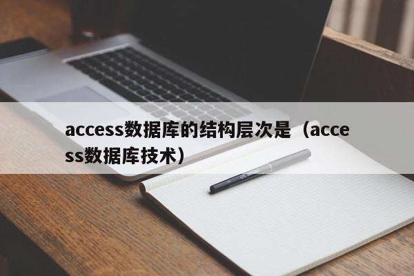 access数据库的结构层次是(access数据库技术)