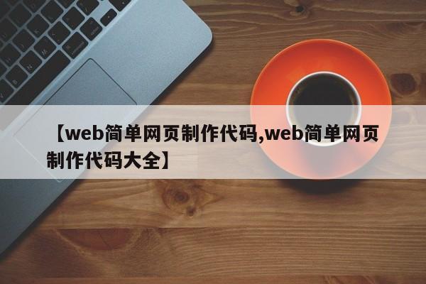 【web简单网页制作代码,web简单网页制作代码大全】