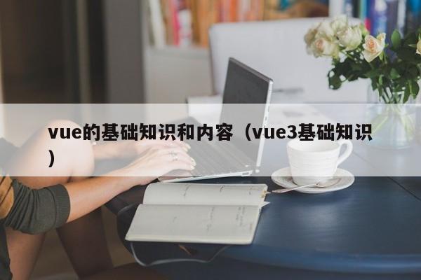 vue的基础知识和内容(vue3基础知识)