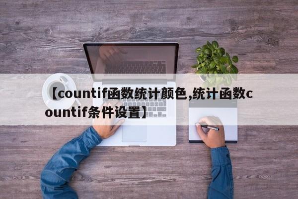【countif函数统计颜色,统计函数countif条件设置】