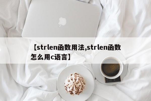 【strlen函数用法,strlen函数怎么用c语言】