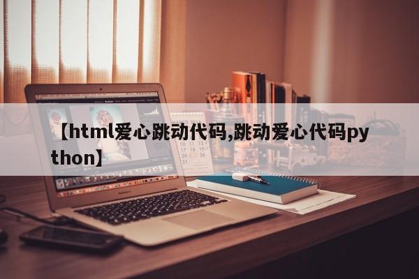 【html爱心跳动代码,跳动爱心代码python】