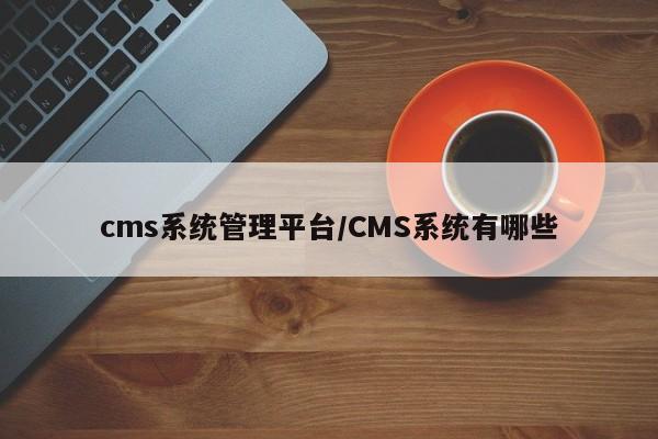 cms系统管理平台/CMS系统有哪些