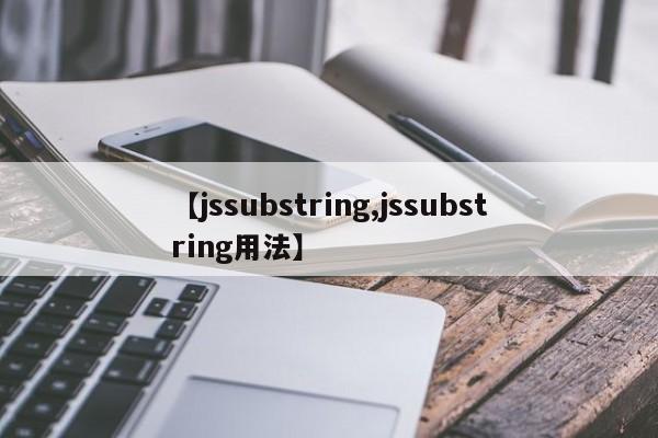 【jssubstring,jssubstring用法】
