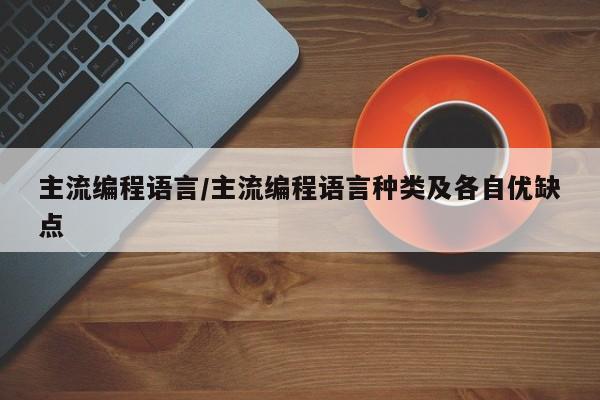 主流编程语言/主流编程语言种类及各自优缺点