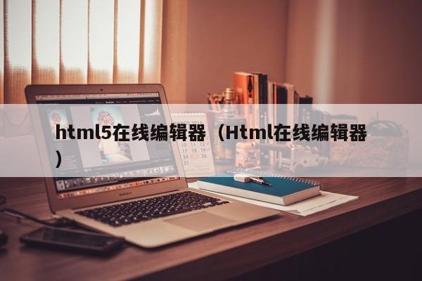 html5在线编辑器(Html在线编辑器)