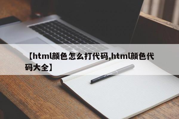 【html颜色怎么打代码,html颜色代码大全】