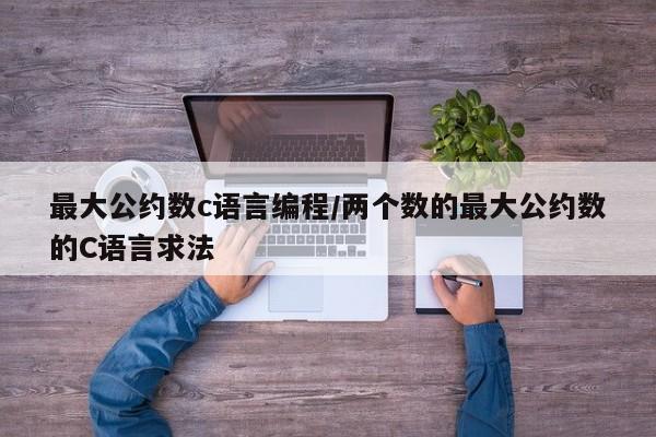 最大公约数c语言编程/两个数的最大公约数的C语言求法