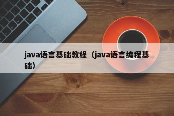 java语言基础教程(java语言编程基础)