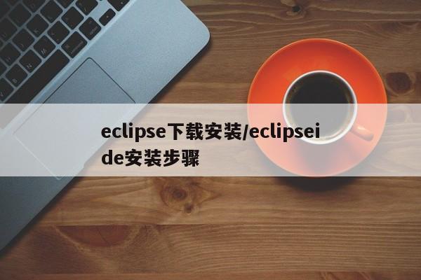 eclipse下载安装/eclipseide安装步骤