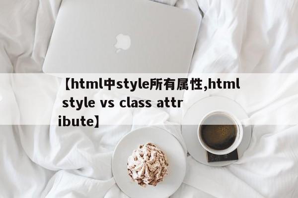 【html中style所有属性,html style vs class attribute】