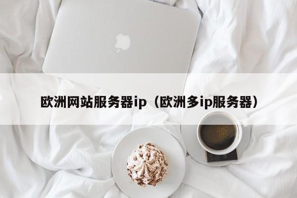 欧洲网站服务器ip(欧洲多ip服务器)