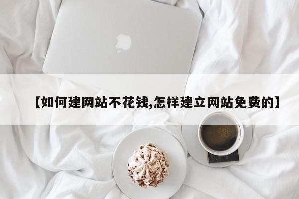 【如何建网站不花钱,怎样建立网站免费的】