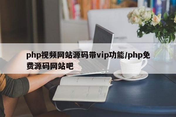 php视频网站源码带vip功能/php免费源码网站吧